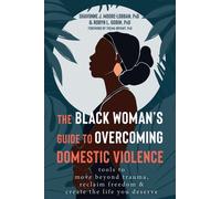 The Black Woman's Guide to Overcoming Domestic Violence : Tools to Move Beyond Trauma, Reclaim Freedom, and Create the Life You Deserve