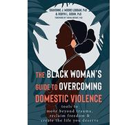 The Black Woman's Guide to Overcoming Domestic Violence: Tools to Move Beyond Trauma, Reclaim Freedom, and Create the Life You Deserve