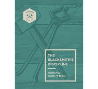 The Blacksmith’s Discipline: Honing Godly Men (Forged: Godly Men)