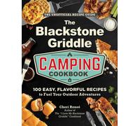 The Blackstone Griddle Camping Cookbook : 100 Easy, Flavorful Recipes to Fuel Your Outdoor Adventures
