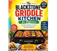 The Blackstone Griddle Kitchen for Beginners: Everything You Need to Cook Fast, Flavorful, and Family-Friendly Meals with Confidence