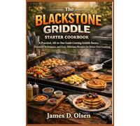 The Blackstone Griddle Starter Cookbook: A Practical, All-in-One Guide Covering Basics, Essential Techniques, and Easy, Delicious Recipes for Stress-Free Cooking.