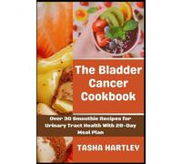 The Bladder Cancer Cookbook: Over 30 Smoothie Recipes for Urinary Tract Health With 28-Day Meal Plan