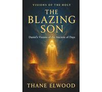 The Blazing Son: A Devotional Journey with Daniel into the Fiery Throne of the Ancient of Days and the Coming Son of Man (Visions of the Holy)