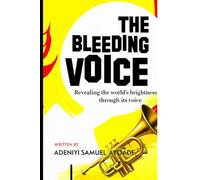 THE BLEEDING VOICE: REVEALING THE WORLD'S BRIGHTNESS THROUGH ITS VOICE (WAKE UP TRUMPET FOR END TIME HARVEST)