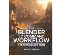 The Blender 3D Command Workflow: A Professional’s Guide (Tech Books)