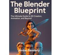 The Blender Blueprint: The Ultimate Guide to 3D Creation, Animation, and Beyond (The Ultimate Developer’s Mastery Series: Your Complete Guides to Modern Programming, Design, and AI)