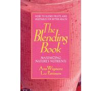 The Blending Book: Maximizing Nature's Nutrients -- How to Blend Fruits and Vegetables for Better Health