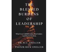 The Blessed Burden of Leadership: What Every Faithful Leader Must Endure-And Why It's Worth It