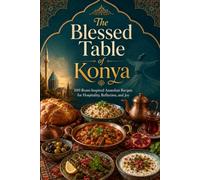 The Blessed Table of Konya: 100 Rumi-Inspired Anatolian Recipes for Hospitality, Reflection, and Joy