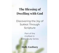 The Blessing of Dwelling with God: Discovering the Joy of Sukkot Through Scripture (Grafted In Bible Study Series)
