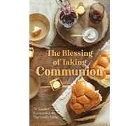 The Blessing of Taking Communion: 10 Guided Encounters at the Lord's Table