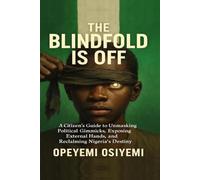 THE BLINDFOLD IS OFF: Unmasking Power, Exposing Hidden Interests, and Reclaiming Nigeria’s Future