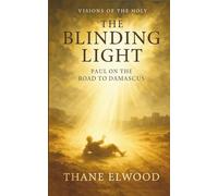 The Blinding Light: Apostle Paul on the Road to Damascus. A Devotional Journey Through Grace, Conversion, and God’s Transforming Light (Visions of the Holy)