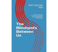 The Blindspots Between Us: How to Overcome Unconscious Cognitive Bias and Build Better Relationships