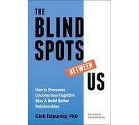 The Blindspots Between Us: How to Overcome Unconscious Cognitive Bias and Build Better Relationships