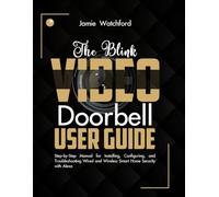The Blink Video Doorbell User Guide: Step-by-Step Manual for Installing, Configuring, and Troubleshooting Wired and Wireless Smart Home Security with Alexa