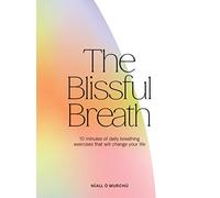 The Blissful Breath: 10 Minutes of Daily Breathing Exercises That Will Change Your Life