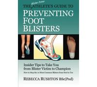 The Blister Prone Athlete's Guide To Preventing Foot Blisters: Insider Tips To Take You From Blister Victim To Champion