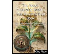 The Blood-Cleansing Beast - Your Burdock Root Book: Use Chinese medicine and modern science to detox your liver, clear skin, and balance blood sugar ... Remedies: The Outlaw Herbalist's Handbooks)