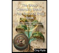 The Blood-Cleansing Beast - Your Burdock Root Book: Use Chinese medicine and modern science to detox your liver, clear skin, and balance blood sugar ... Remedies: The Outlaw Herbalist's Handbooks)