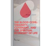 The Blood Code: Virginity, Covenant, And Spiritual Economy Of Life: 1