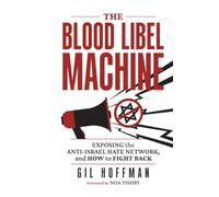 The Blood Libel Machine: Exposing the Anti-Israel Hate Network, and How to Fight Back
