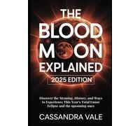The Blood Moon Explained: 2025 Edition: Discover the Meaning, History, and Ways to Experience This Year’s Total Lunar Eclipse and the Upcoming Ones