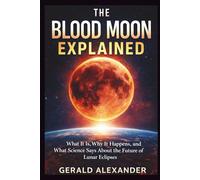 THE BLOOD MOON EXPLAINED: What It Is, Why It Happens, and What Science Says About the Future of Lunar Eclipses