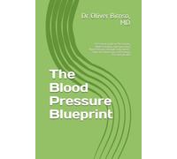 The Blood Pressure Blueprint: A Practical Guide to Measuring, Understanding, and Improving Hypertension Through Daily Habits, Clinical Partnership, and Lifelong Vascular Health