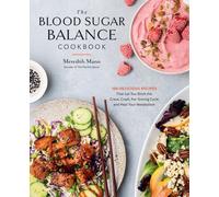 The Blood Sugar Balance Cookbook : 100 Delicious Recipes That Let You Ditch the Crave, Crash, Fat-Storing Cycle and Heal Your Metabolism