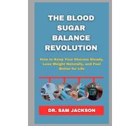 The Blood Sugar Balance Revolution: How to Keep Your Glucose Steady, Lose Weight Naturally, and Feel Better for Life (Take Good Care of Your Health-Because Health is Wealth)