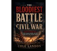 The Bloodiest Battle of the Civil War: Gettysburg, Lee’s Failed Invasion, and the Three Days That Changed America