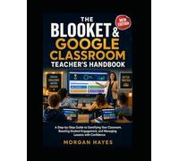 The Blooket & Google Classroom Teacher’s Handbook: A Step-by-Step Guide to Gamifying Your Classroom, Boosting Student Engagement, and Managing Lessons with Confidence
