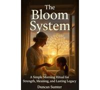 The Bloom System: A Simple Morning Ritual for Strength, Meaning, and Lasting Legacy