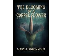 The Blooming of a Corpse Flower: by Mary J. Anonymous