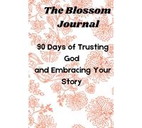 The Blossom Journal: 90 Days of Trusting God and Embracing Your Story: 90 Days of Becoming the Woman God Designed You to Be