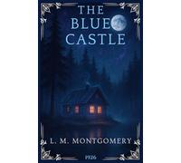 The Blue Castle: A Classic Canadian Romance About Self-Discovery and Independence. The Complete Annotated Edition for L.M. Montgomery Fans
