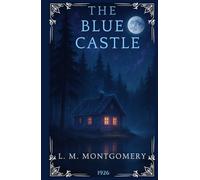 The Blue Castle: A Classic Canadian Romance About Self-Discovery and Independence. The Complete Annotated Edition for L.M. Montgomery Fans