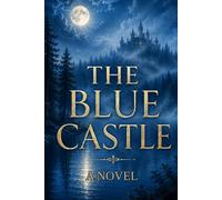 THE BLUE CASTLE : A NOVEL: A Literary Romance About Finding Happiness Beyond Expectations