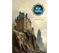 The Blue Castle : A Novel: Classic Illustrated and Annotated Edition