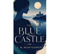 The Blue Castle: A Romantic Classic of Courage, Freedom, and Self-Discovery
