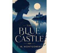 The Blue Castle: A Romantic Classic of Courage, Freedom, and Self-Discovery