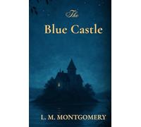THE BLUE CASTLE: A Timeless Classic of Courage, Freedom, and Love