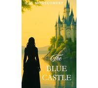 THE BLUE CASTLE: A Timeless Classic of Courage, Freedom, and Love