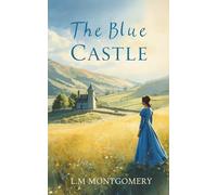 The Blue Castle (Annotated): a luminous story of self-discovery, courage, and unexpected romance