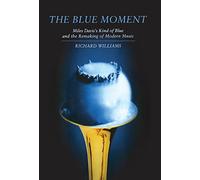 The Blue Moment - Miles Davis`s Kind of Blue and the Remaking of Modern Music
