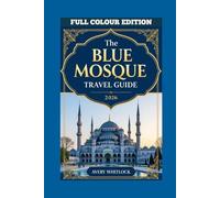 The Blue Mosque Travel Guide: Exploring The Majesty Of Istanbul’s Iconic Landmark (PREMIUM COLOUR EDITION OF GLOBAL TRAVEL GUIDE)
