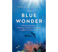 The Blue Wonder: Why the Sea Glows, Fish Sing, and Other Astonishing Insights from the Ocean