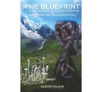 THE BLUEPRINT A TRANSITION FROM IGNORANCE TO REASON: OR HOW TO SAVE OUR SPECIES FROM ITSELF